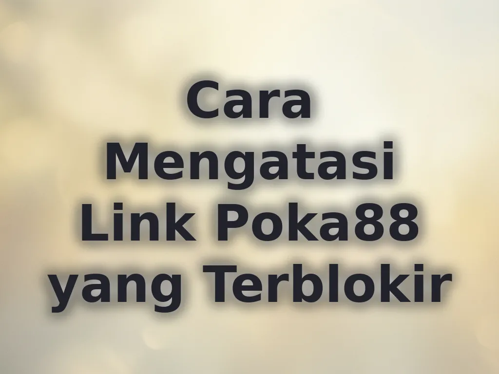 Cara Mengatasi Link Poka88 yang Terblokir