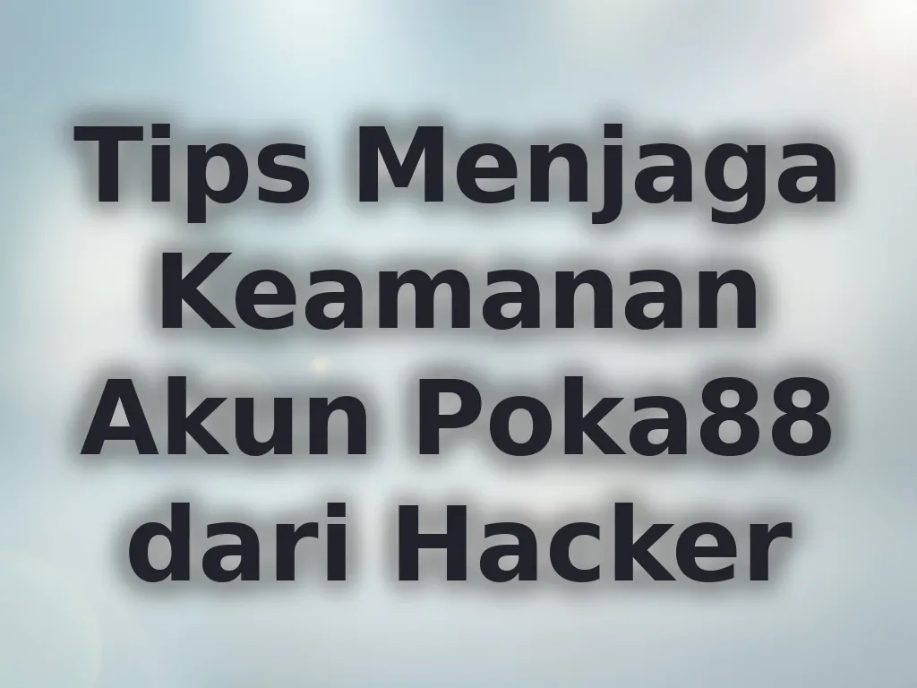 Tips Menjaga Keamanan Akun Poka88 dari Hacker